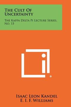 portada the cult of uncertainty: the kappa delta pi lecture series, no. 15 (en Inglés)