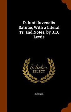 portada D. Iunii Iuvenalis Satirae, With a Literal Tr. and Notes, by J.D. Lewis (en Inglés)