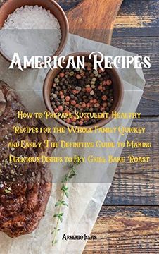 portada American Recipes: How to Prepare Succulent, Healthy Recipes for the Whole Family Quickly and Easily. The Definitive Guide to Making Delicious Dishes to Fry, Grill, Bake, Roast (en Inglés)