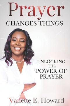 portada Prayer Changes Things: Unlocking the Power of Prayer (en Inglés)