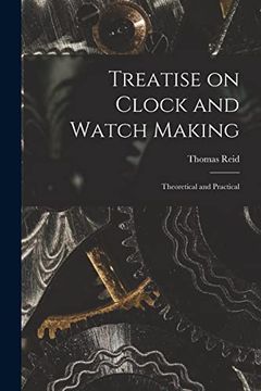 portada Treatise on Clock and Watch Making: Theoretical and Practical (in English)