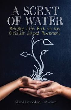 portada a scent of water: bringing life back to the christian school movement (en Inglés)