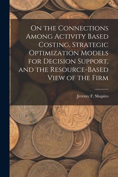 portada On the Connections Among Activity Based Costing, Strategic Optimization Models for Decision Support, and the Resource-based View of the Firm (en Inglés)