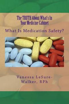 portada The TRUTH About What's In Your Medicine Cabinet: What Is Medication Safety (en Inglés)