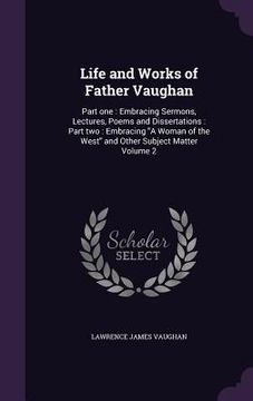 portada Life and Works of Father Vaughan: Part one: Embracing Sermons, Lectures, Poems and Dissertations: Part two: Embracing "A Woman of the West" and Other (en Inglés)