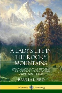 portada A Lady's Life in the Rocky Mountains: One Woman's Travels Through the Rockies of Colorado and Wyoming in the 1870s (en Inglés)