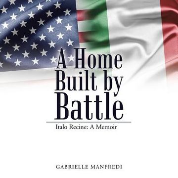 portada A Home Built by Battle: Italo Recine: A Memoir (en Inglés)