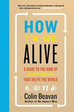 portada How to Be Alive: A Guide to the Kind of Happiness That Helps the World