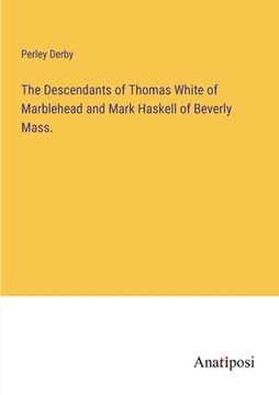 portada The Descendants of Thomas White of Marblehead and Mark Haskell of Beverly Mass. (en Inglés)