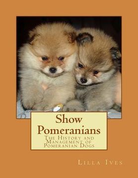 portada Show Pomeranians: The History and Management of Pomeranian Dogs (en Inglés)