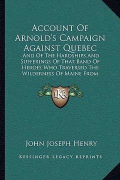 portada account of arnold's campaign against quebec: and of the hardships and sufferings of that band of heroes wand of the hardships and sufferings of that b (en Inglés)