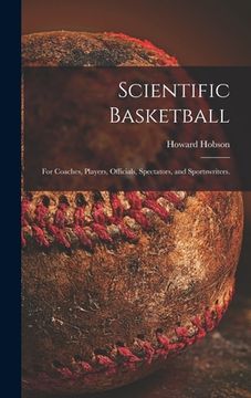 portada Scientific Basketball; for Coaches, Players, Officials, Spectators, and Sportswriters. (in English)