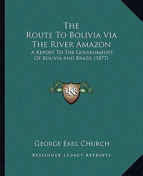 portada the route to bolivia via the river amazon: a report to the governments of bolivia and brazil (1877) (en Inglés)