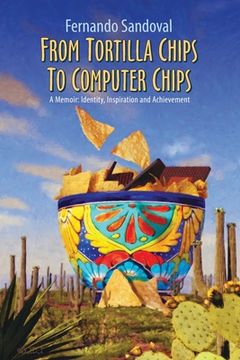 portada From Tortilla Chips To Computer Chips: A Memoir: Identity, Inspiration and Achievement (en Inglés)