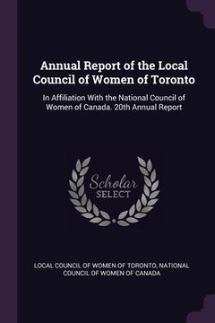portada Annual Report of the Local Council of Women of Toronto: In Affiliation With the National Council of Women of Canada. 20th Annual Report (en Inglés)