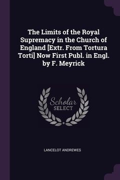 portada The Limits of the Royal Supremacy in the Church of England [Extr. From Tortura Torti] Now First Publ. in Engl. by F. Meyrick (en Inglés)