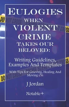 portada Eulogies When Violent Crime Takes Our Beloved: Writing Guidelines, Examples And Templates: With Tips For Grieving, Healing And Moving On (in English)
