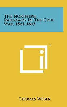 portada the northern railroads in the civil war, 1861-1865 (en Inglés)