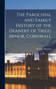 portada The Parochial and Family History of the Deanery of Trigg Minor, Cornwall (en Inglés)