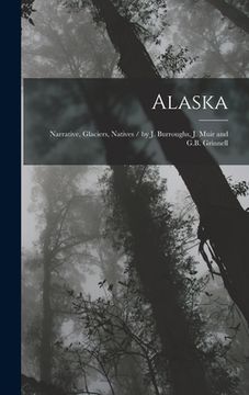 portada Alaska: Narrative, Glaciers, Natives / by J. Burroughs, J. Muir and G.B. Grinnell (en Inglés)