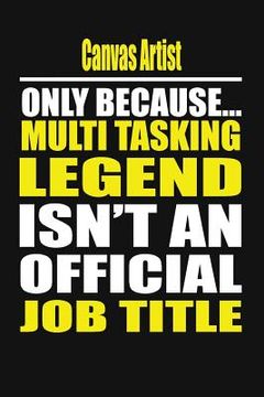portada Canvas Artist Only Because Multi Tasking Legend Isn't an Official Job Title (en Inglés)