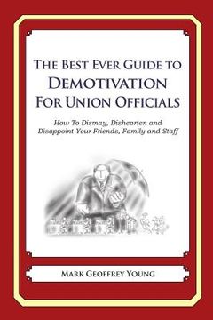 portada The Best Ever Guide to Demotivation for Union Officials: How To Dismay, Dishearten and Disappoint Your Friends, Family and Staff (en Inglés)