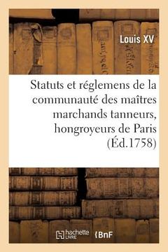 portada Renouvellement de Statuts Et Réglemens de la Communauté Des Maîtres Marchands Tanneurs: Hongroyeurs de la Ville Et Fauxbourgs de Paris
