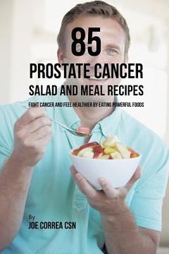 portada 85 Prostate Cancer Salad and Meal Recipes: Fight Cancer and Feel Healthier by Eating Powerful Foods (en Inglés)