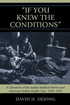 portada 'if you Knew the Conditions': A Chronicle of the Indian Medical Service and American Indian Health Care, 1908-1955 (en Inglés)