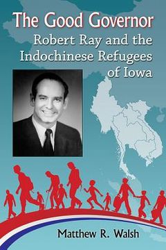 portada The Good Governor: Robert Ray and the Indochinese Refugees of Iowa (en Inglés)