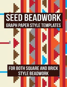 portada Seed Beadwork: Graph Paper Style Templates: For Both Square and Brick Style Beadwork (en Inglés)