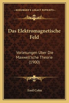 portada Das Elektromagnetische Feld: Vorlesungen Uber Die Maxwell'sche Theorie (1900) (in German)