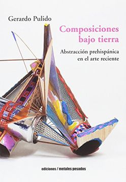 portada Composiciones bajo tierra. Abstracción prehispánica en el arte reciente (in Spanish)