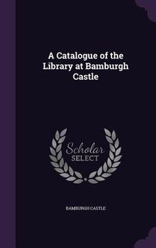 portada A Catalogue of the Library at Bamburgh Castle (en Inglés)