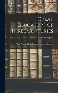 portada Great Educators of Three Centuries; Their Work and Its Influence on Modern Education (en Inglés)