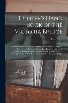 portada Hunter's Hand Book of the Victoria Bridge [microform]: Illustrated With Wood-cuts: a Brief History of That Wonderful Work, From the Time That the Firs (en Inglés)