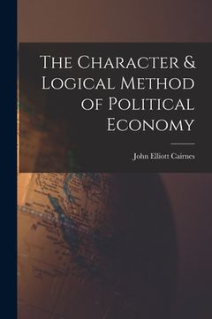 portada The Character & Logical Method of Political Economy (en Inglés)