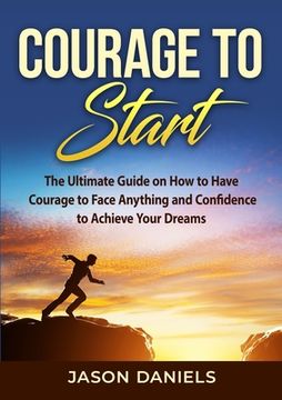 portada Courage to Start: The Ultimate Guide on How to Have Courage to Face Anything and Confidence to Achieve Your Dreams (en Inglés)