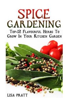 portada Spice Gardening: Top-1Spice Gardening: Top-12 Flavourful Herbs To Grow In Your Kitchen Garden 2 Flavourful Herbs To Grow In Your Kitche (en Inglés)