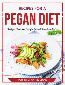 portada Recipes for a Pegan Diet: Recipes That Are Delightful and Simple to Make (en Inglés)