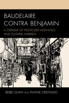 portada Baudelaire Contra Benjamin: A Critique of Politicized Aesthetics and Cultural Marxism (en Inglés)