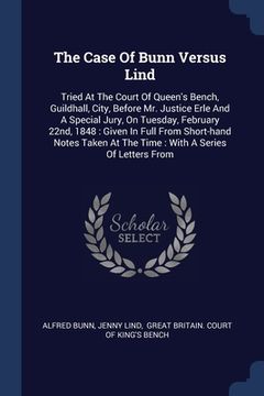 portada The Case Of Bunn Versus Lind: Tried At The Court Of Queen's Bench, Guildhall, City, Before Mr. Justice Erle And A Special Jury, On Tuesday, February (en Inglés)