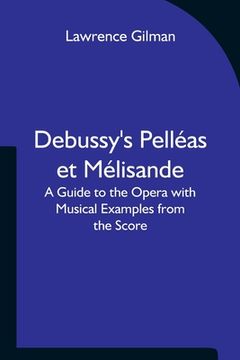 portada Debussy's Pelléas et Mélisande A Guide to the Opera with Musical Examples from the Score (in English)