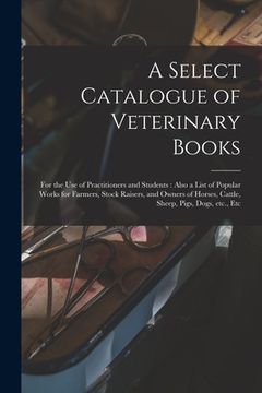 portada A Select Catalogue of Veterinary Books [microform]: for the Use of Practitioners and Students: Also a List of Popular Works for Farmers, Stock Raisers (en Inglés)