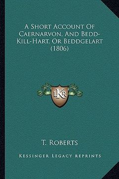 portada a short account of caernarvon, and bedd-kill-hart, or beddgelart (1806) (en Inglés)