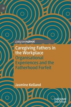 portada Caregiving Fathers in the Workplace: Organisational Experiences and the Fatherhood Forfeit (en Inglés)