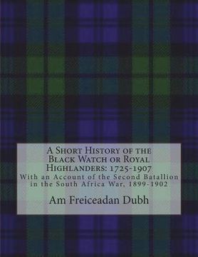 portada A Short History of the Black Watch or Royal Highlanders: 1725-1907: With an Account of the Second Batallion in the South Africa War, 1899-1902 (en Inglés)