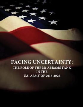 portada Facing Uncertainty: The Role of the M1 Abrams Tank in the U.S. Army of 2015-2025 (en Inglés)