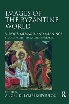 portada Images of the Byzantine World: Visions, Messages and Meanings: Studies Presented to Leslie Brubaker (en Inglés)