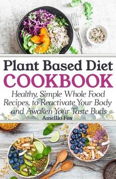 portada Plant Based Diet Cookbook: Healthy, Simple Whole Food Recipes to Reactivate Your Body and Awaken Your Taste Buds (in English)